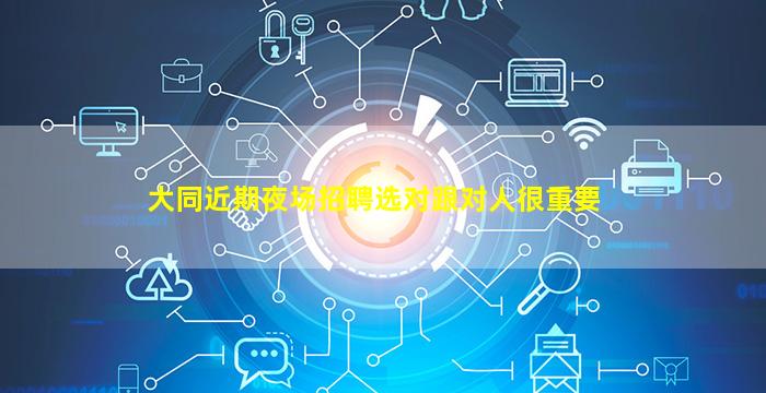大同近期夜场招聘选对跟对人很重要